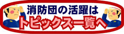 消防団の活躍はトピックス一覧から!