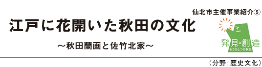 江戸に花開いた秋田の文化　～秋田蘭画と佐竹北家～