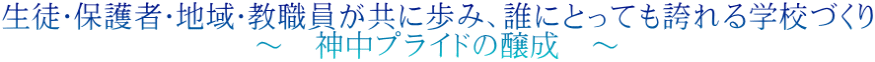 生徒・保護者・地域・教職員が共に歩み、誰にとっても誇れる学校づくり 〜 神中プライドの醸成 〜