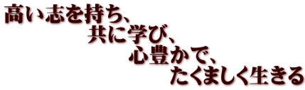 高い志を持ち、共に学び、心豊かで、たくましく生きる生徒の育成