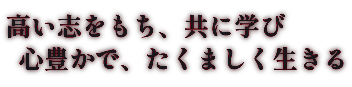 高い志を持ち、共に学び、心豊かで、たくましく生きる生徒の育成