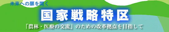 未来への扉を開く　国家戦略特区　「農林・医療の交流」のための改革拠点を目指して